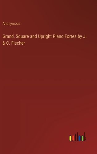 Grand, Square and Upright Piano Fortes by J. & C. Fischer