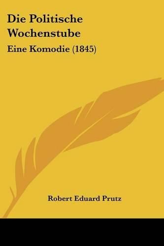 Cover image for Die Politische Wochenstube: Eine Komodie (1845)