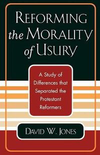 Cover image for Reforming the Morality of Usury: A Study of the Differences that Separated the Protestant Reformers