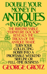 Cover image for Double Your Money in Antiques in 60 Days and Other Secrets of the Antique Business