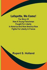 Cover image for Lafayette, We Come!;The Story of How a Young Frenchman Fought for Liberty in America and How America Now Fights for Liberty in France