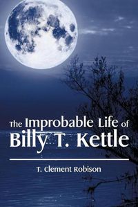 Cover image for The Improbable Life of Billy T. Kettle