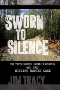 Cover image for Sworn to Silence: The Truth Behind Robert Garrow and the Missing Bodies' Case