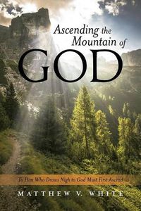 Cover image for Ascending the Mountain of God: To Him Who Draws Nigh to God Must First Ascend