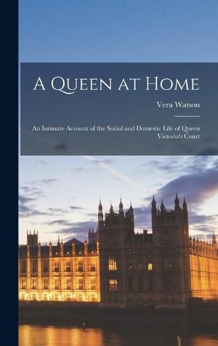 Cover image for A Queen at Home; an Intimate Account of the Social and Domestic Life of Queen Victoria's Court