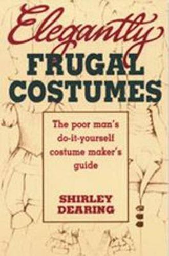 Cover image for Elegantly Frugal Costumes: Poor Man's DIY Costume Maker's Guide