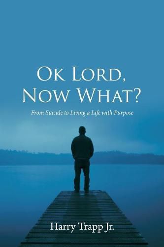 Cover image for Ok Lord, Now What?: From Suicide to Living a Life with Purpose