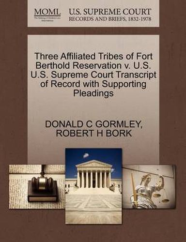 Cover image for Three Affiliated Tribes of Fort Berthold Reservation V. U.S. U.S. Supreme Court Transcript of Record with Supporting Pleadings