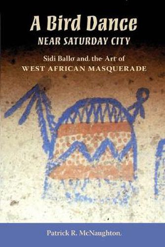 Cover image for A Bird Dance Near Saturday City: Sidi Ballo and the Art of West African Masquerade