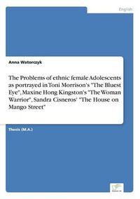 Cover image for The Problems of ethnic female Adolescents as portrayed in Toni Morrison's The Bluest Eye, Maxine Hong Kingston's The Woman Warrior, Sandra Cisneros' The House on Mango Street