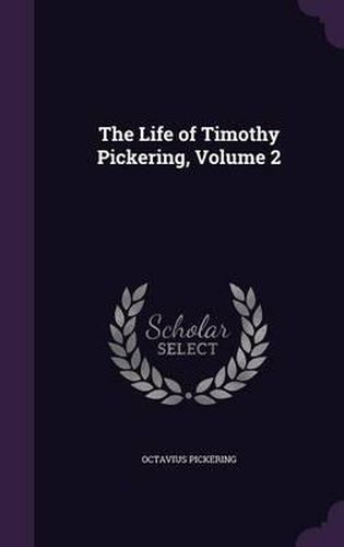 Cover image for The Life of Timothy Pickering, Volume 2