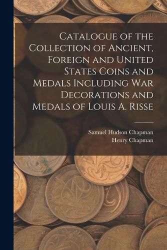 Catalogue of the Collection of Ancient, Foreign and United States Coins and Medals Including War Decorations and Medals of Louis A. Risse