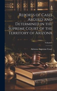 Cover image for Reports of Cases Argued and Determined in the Supreme Court of the Territory of Arizona; Volume 3