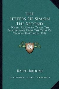 Cover image for The Letters of Simkin the Second: Poetic Recorder of All the Proceedings Upon the Trial of Warren Hastings (1791)