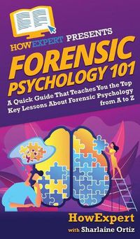 Cover image for Forensic Psychology 101: A Quick Guide That Teaches You the Top Key Lessons About Forensic Psychology from A to Z