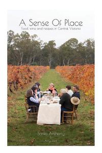 Cover image for A Sense Of Place: Food, wine and recipes in Central Victoria