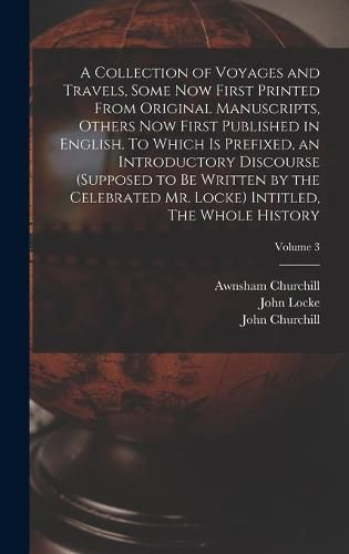 A Collection of Voyages and Travels, Some now First Printed From Original Manuscripts, Others now First Published in English. To Which is Prefixed, an Introductory Discourse (supposed to be Written by the Celebrated Mr. Locke) Intitled, The Whole History; Vo