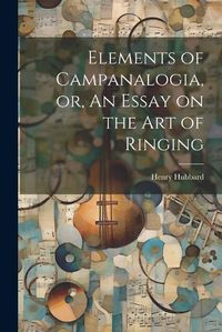 Cover image for Elements of Campanalogia, or, An Essay on the art of Ringing