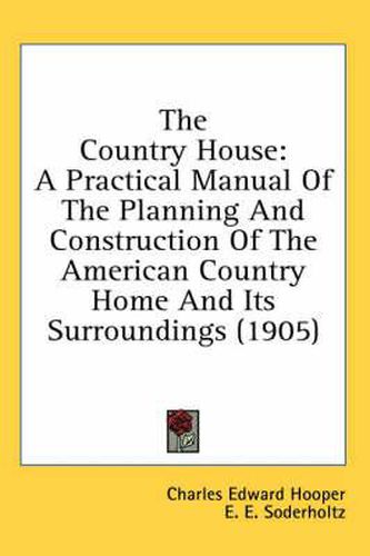 The Country House: A Practical Manual of the Planning and Construction of the American Country Home and Its Surroundings (1905)