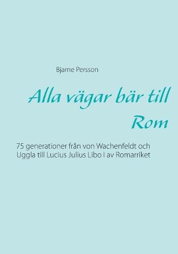 Cover image for Alla vagar bar till Rom: 75 generationer fran von Wachenfeldt och Uggla till Lucius Julius Libo I av Romarriket