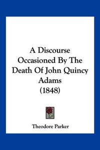 Cover image for A Discourse Occasioned by the Death of John Quincy Adams (1848)