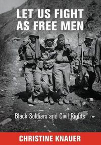 Cover image for Let Us Fight as Free Men: Black Soldiers and Civil Rights