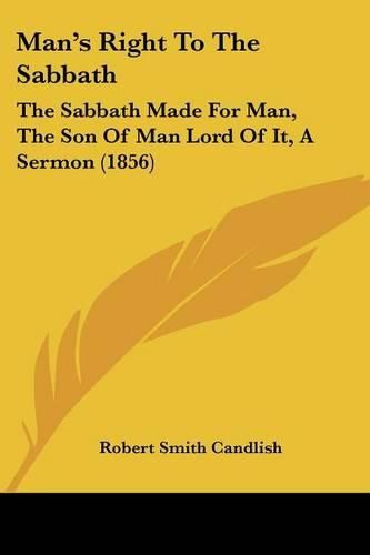 Man's Right to the Sabbath: The Sabbath Made for Man, the Son of Man Lord of It, a Sermon (1856)