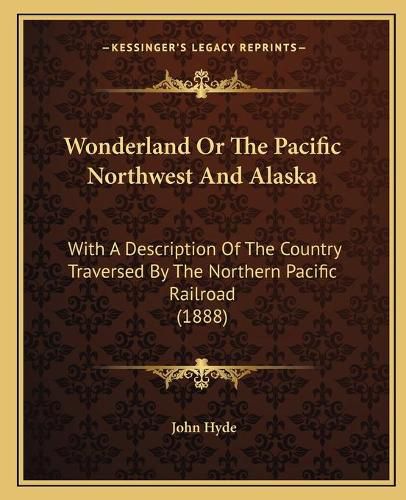 Cover image for Wonderland or the Pacific Northwest and Alaska: With a Description of the Country Traversed by the Northern Pacific Railroad (1888)