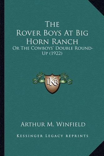 The Rover Boys at Big Horn Ranch the Rover Boys at Big Horn Ranch: Or the Cowboys' Double Round-Up (1922) or the Cowboys' Double Round-Up (1922)