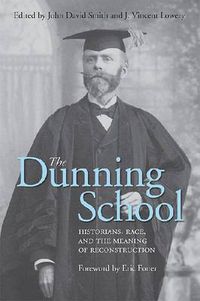 Cover image for The Dunning School: Historians, Race, and the Meaning of Reconstruction