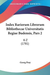 Cover image for Index Rariorum Librorum Bibliothecae Universitatis Regiae Budensis, Pars 2: K-Z (1781)