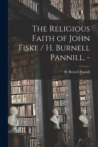 The Religious Faith of John Fiske / H. Burnell Pannill. -