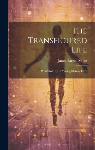 Cover image for The Transfigured Life; Words to Help in Making Shining Lives