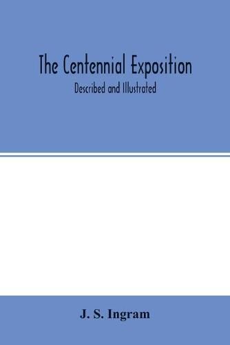 Cover image for The Centennial Exposition: described and illustrated: being a concise and graphic description of this grand enterprise commemorative of the first centennary of American independence