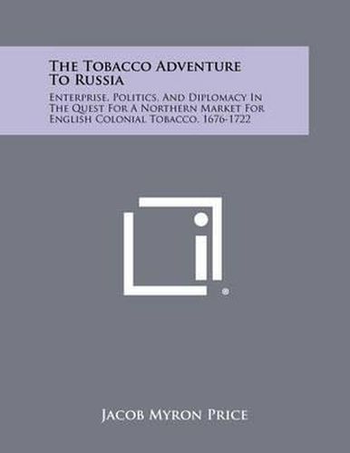 The Tobacco Adventure to Russia: Enterprise, Politics, and Diplomacy in the Quest for a Northern Market for English Colonial Tobacco, 1676-1722