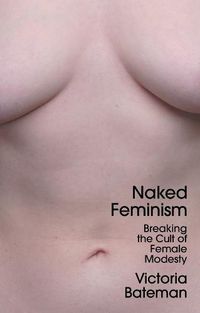 Cover image for Naked Feminism: Breaking the Cult of Female Modest y