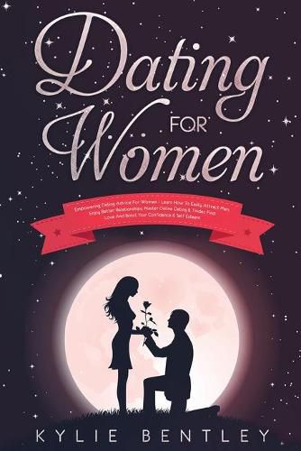 Cover image for Dating For Women: Empowering Dating Advice For Women - Learn How To Easily Attract Men, Enjoy Better Relationships, Master Online Dating & Tinder, Find Love And Boost Your Confidence & Self Esteem