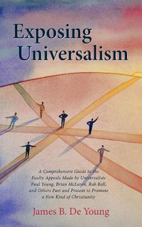 Cover image for Exposing Universalism: A Comprehensive Guide to the Faulty Appeals Made by Universalists Paul Young, Brian McLaren, Rob Bell, and Others Past and Present to Promote a New Kind of Christianity
