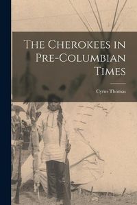 Cover image for The Cherokees in Pre-Columbian Times