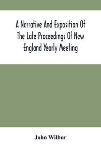 Cover image for A Narrative And Exposition Of The Late Proceedings Of New England Yearly Meeting