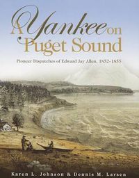 Cover image for A Yankee on Puget Sound: Pioneer Dispatches of Edward Jay Allen, 1852-1855