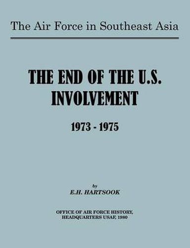 Cover image for The Air Force in Southeast Asia: The End of U.S. Involvement 1973-1975