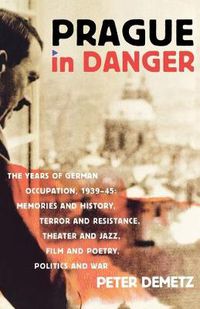 Cover image for Prague in Danger: The Years of German Occupation, 1939-45: Memories and History, Terror and Resistance, Theatre and Jazz, Film and Poetry