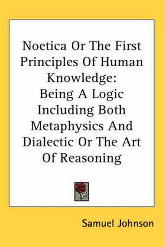 Cover image for Noetica or the First Principles of Human Knowledge: Being a Logic Including Both Metaphysics and Dialectic or the Art of Reasoning