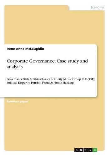 Cover image for Corporate Governance. Case study and analysis: Governance Risk & Ethical Issues of Trinity Mirror Group PLC (TM); Political Disparity, Pension Fraud & Phone Hacking