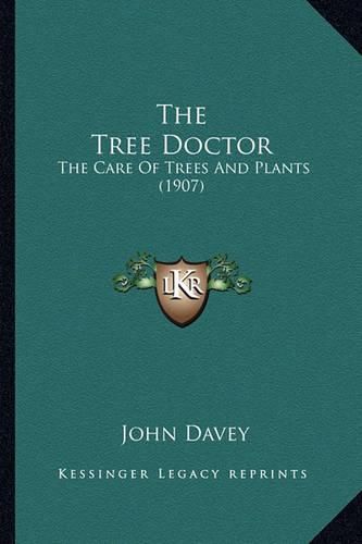 Cover image for The Tree Doctor the Tree Doctor: The Care of Trees and Plants (1907) the Care of Trees and Plants (1907)