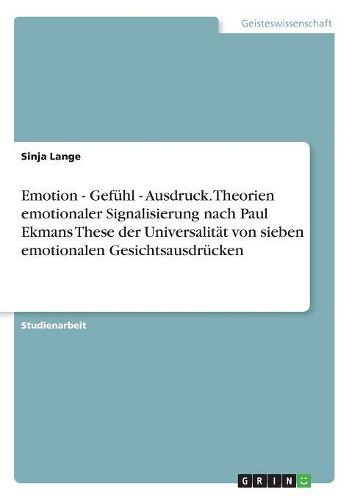 Emotion - Gefuehl - Ausdruck. Theorien emotionaler Signalisierung nach Paul Ekmans These der Universalitaet von sieben emotionalen Gesichtsausdruecken