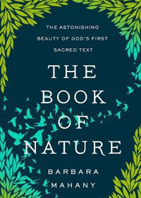 Cover image for The Book of Nature: The Astonishing Beauty of God's First Sacred Text