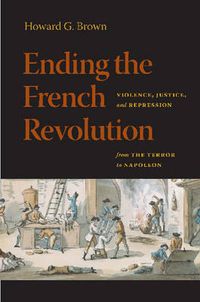 Cover image for Ending the French Revolution: Violence, Justice, and Repression from the Terror to Napoleon