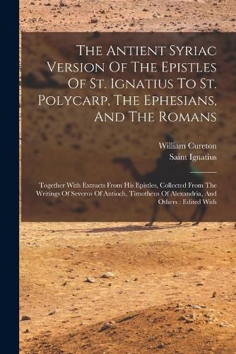 The Antient Syriac Version Of The Epistles Of St. Ignatius To St. Polycarp, The Ephesians, And The Romans